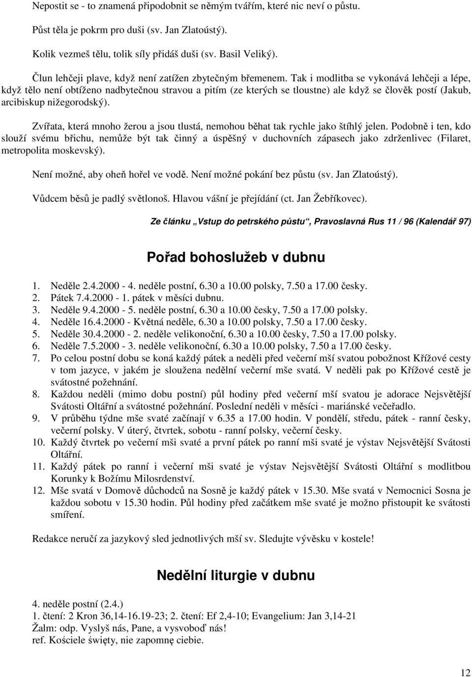 Tak i modlitba se vykonává lehčeji a lépe, když tělo není obtíženo nadbytečnou stravou a pitím (ze kterých se tloustne) ale když se člověk postí (Jakub, arcibiskup nižegorodský).
