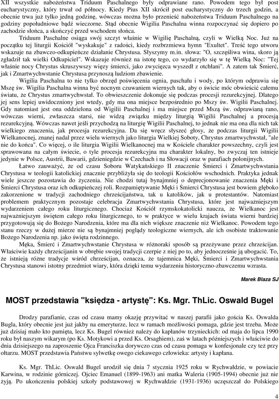 wieczorne. Stąd obecnie Wigilia Paschalna winna rozpoczynać się dopiero po zachodzie słońca, a skończyć przed wschodem słońca.