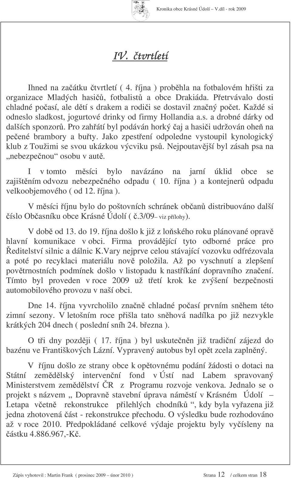 Pro zahátí byl podáván horký aj a hasii udržován ohe na peené brambory a buty. Jako zpestení odpoledne vystoupil kynologický klub z Toužimi se svou ukázkou výcviku ps.