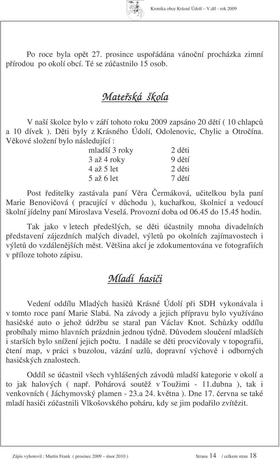 Vkové složení bylo následující : mladší 3 roky 2 dti 3 až 4 roky 9 dtí 4 až 5 let 2 dti 5 až 6 let 7 dtí Post editelky zastávala paní Vra ermáková, uitelkou byla paní Marie Benoviová ( pracující v