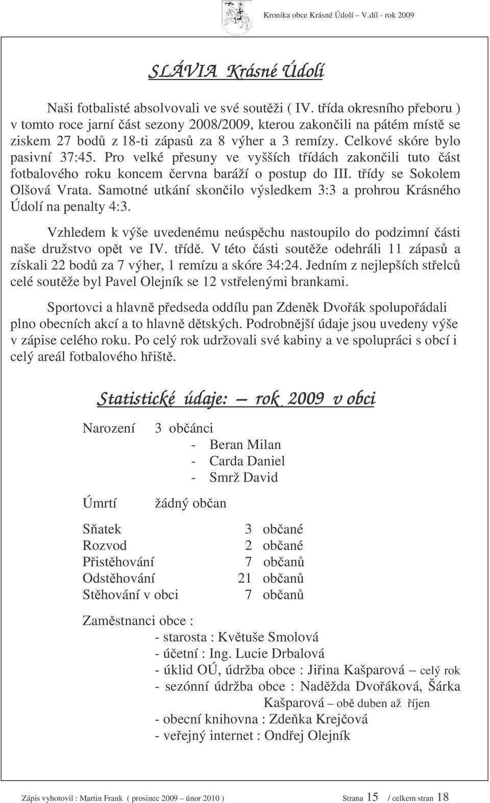 Pro velké pesuny ve vyšších tídách zakonili tuto ást fotbalového roku koncem ervna baráží o postup do III. tídy se Sokolem Olšová Vrata.