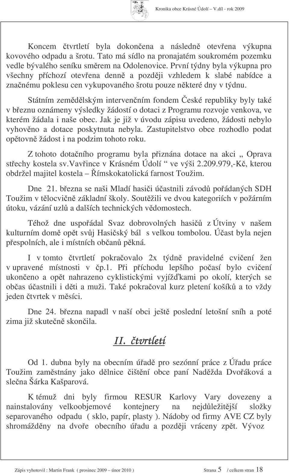 Státním zemdlským intervenním fondem eské republiky byly také v beznu oznámeny výsledky žádostí o dotaci z Programu rozvoje venkova, ve kterém žádala i naše obec.