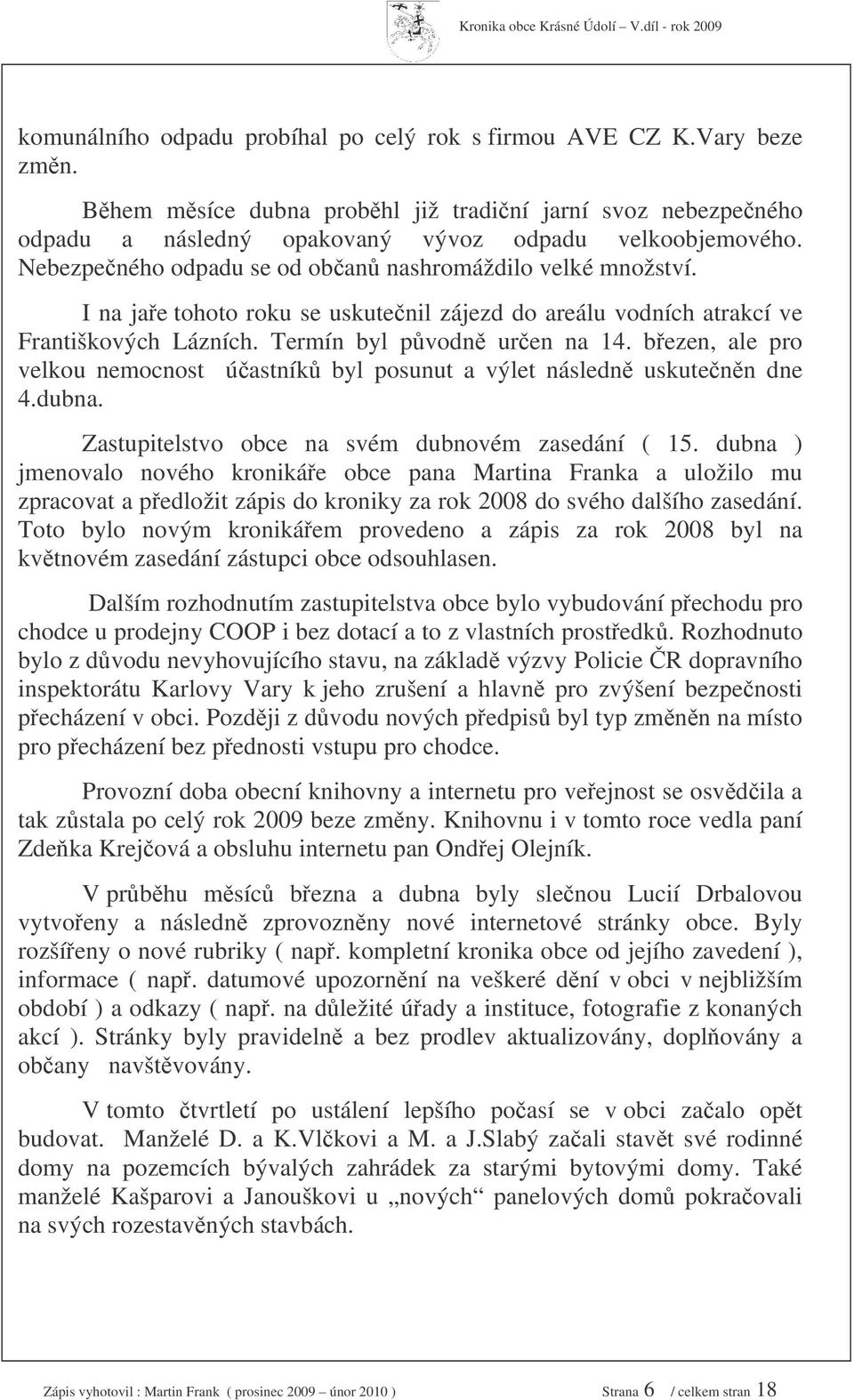bezen, ale pro velkou nemocnost úastník byl posunut a výlet následn uskutenn dne 4.dubna. Zastupitelstvo obce na svém dubnovém zasedání ( 15.