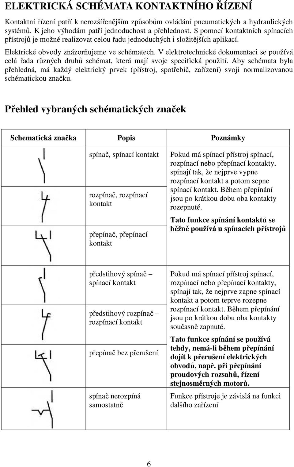 V elektrotechnické dokumentaci se používá celá řada různých druhů schémat, která mají svoje specifická použití.