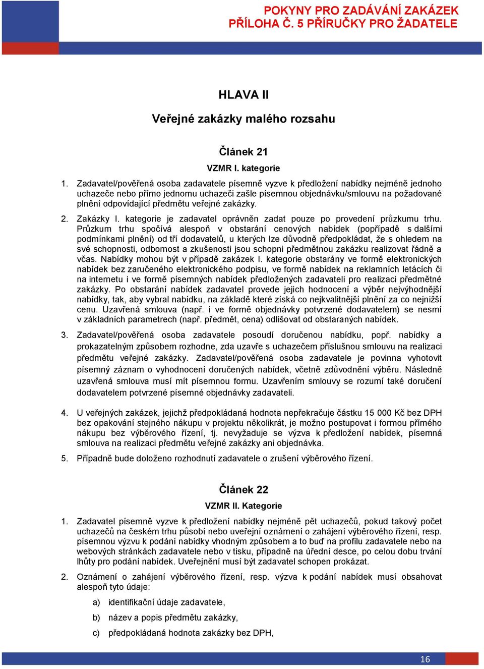 předmětu veřejné zakázky. 2. Zakázky I. kategorie je zadavatel oprávněn zadat pouze po provedení průzkumu trhu.