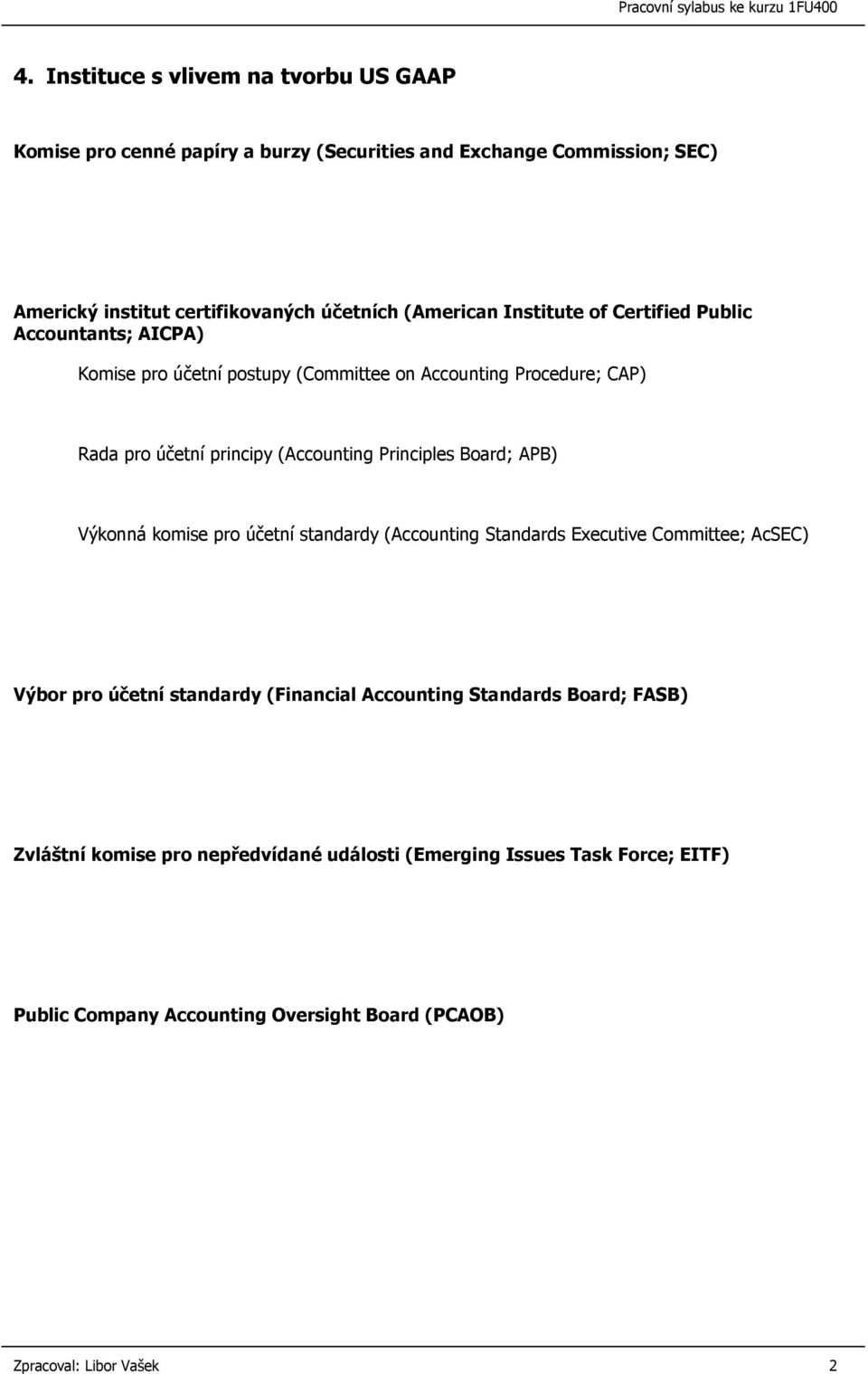 Principles Board; APB) Výkonná komise pro účetní standardy (Accounting Standards Executive Committee; AcSEC) Výbor pro účetní standardy (Financial Accounting