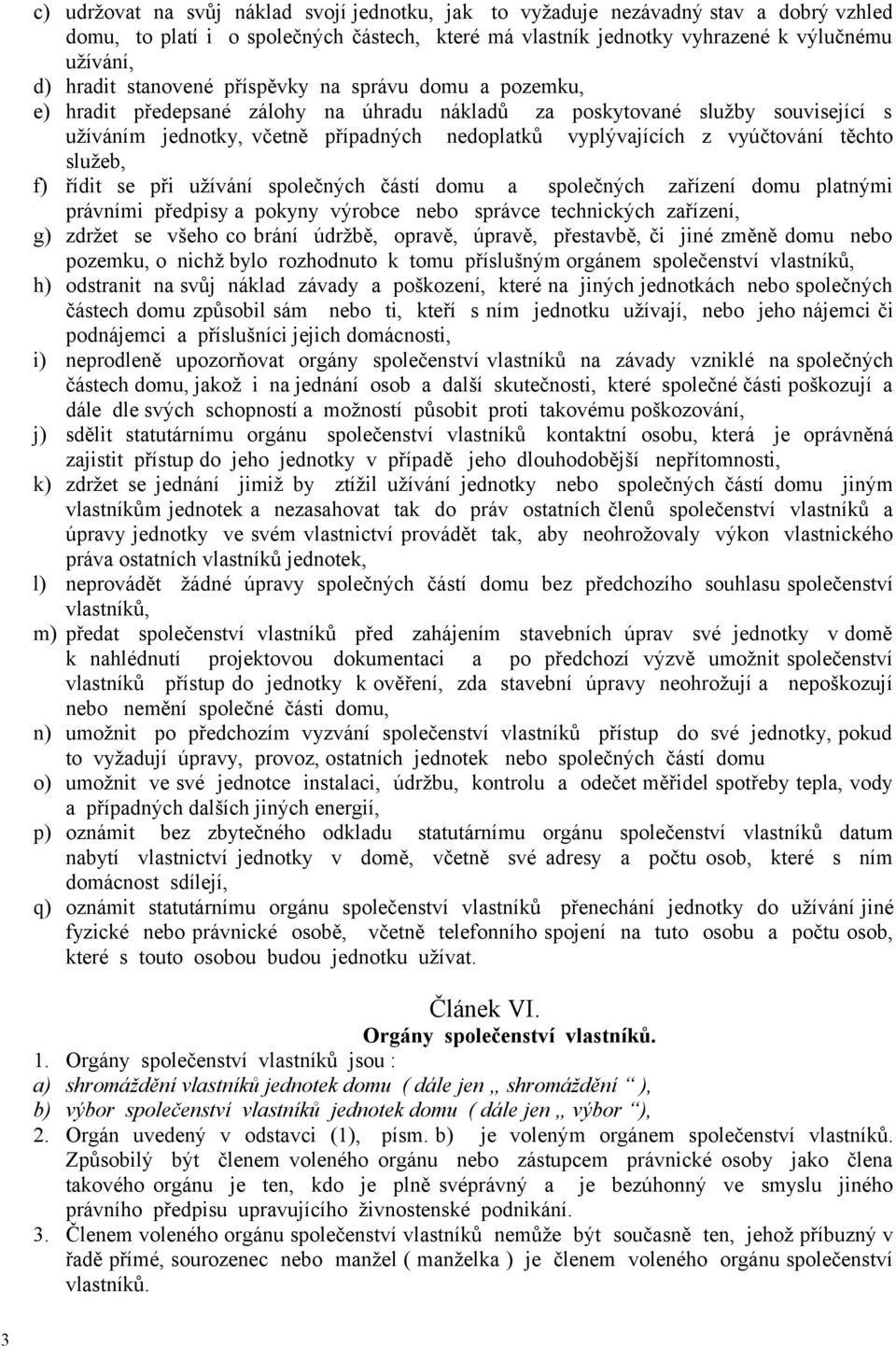 vyúčtování těchto služeb, f) řídit se při užívání společných částí domu a společných zařízení domu platnými právními předpisy a pokyny výrobce nebo správce technických zařízení, g) zdržet se všeho co