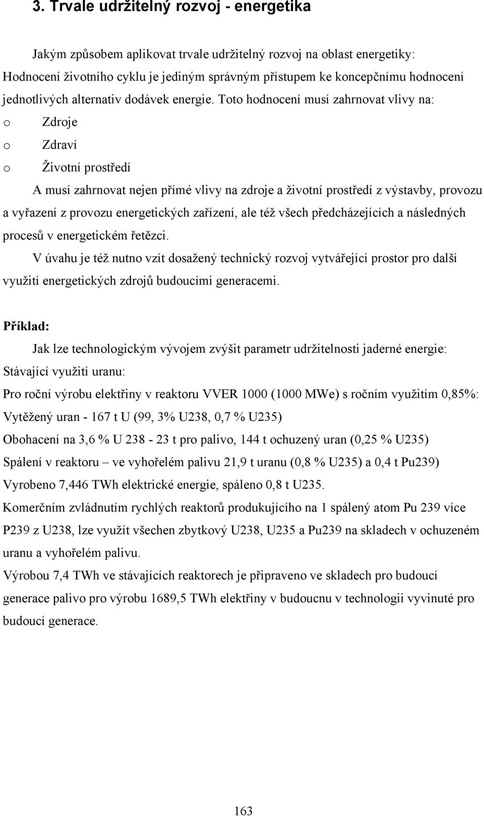 Toto hodnocení musí zahrnovat vlivy na: o Zdroje o Zdraví o Životní prostředí A musí zahrnovat nejen přímé vlivy na zdroje a životní prostředí z výstavby, provozu a vyřazení z provozu energetických