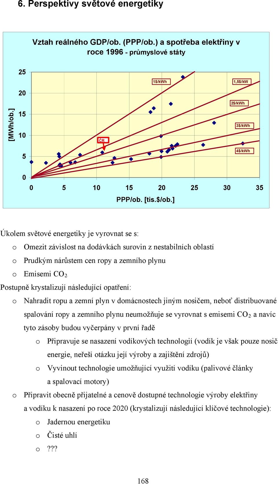 ] Úkolem světové energetiky je vyrovnat se s: o Omezit závislost na dodávkách surovin z nestabilních oblastí o Prudkým nárůstem cen ropy a zemního plynu o Emisemi COB2B Postupně krystalizují