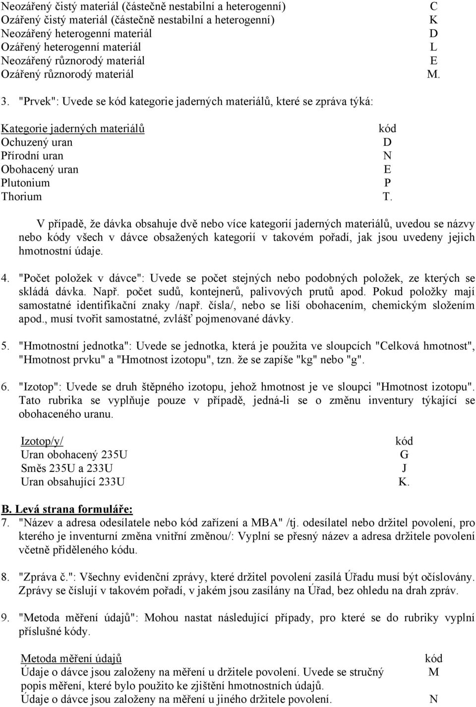 "Prvek": Uvede se kód kategorie jaderných materiálů, které se zpráva týká: Kategorie jaderných materiálů kód Ochuzený uran D Přírodní uran N Obohacený uran E Plutonium P Thorium T.