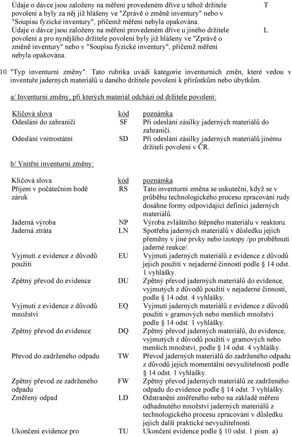 Údaje o dávce jsou založeny na měření provedeném dříve u jiného držitele povolení a pro nynějšího držitele povolení byly již hlášeny ve "Zprávě o změně inventury" nebo v "Soupisu fyzické inventury",