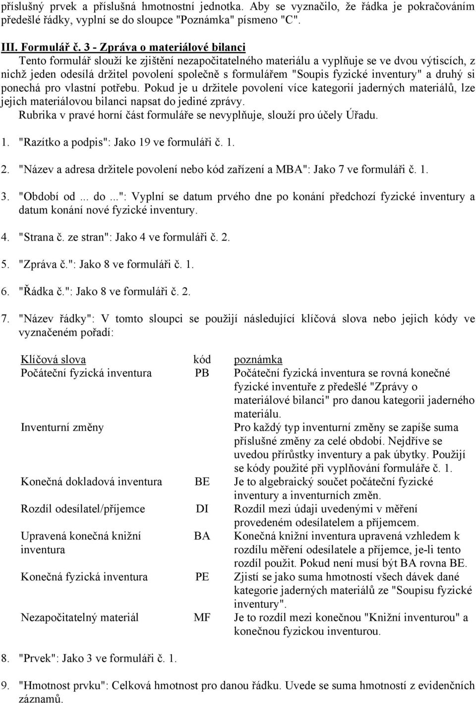 fyzické inventury" a druhý si ponechá pro vlastní potřebu. Pokud je u držitele povolení více kategorií jaderných materiálů, lze jejich materiálovou bilanci napsat do jediné zprávy.