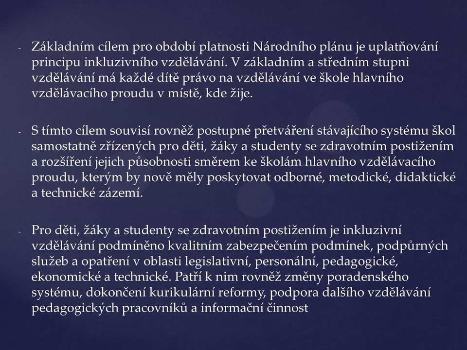 - S tímto cílem souvisí rovněž postupné přetváření stávajícího systému škol samostatně zřízených pro děti, žáky a studenty se zdravotním postižením a rozšíření jejich působnosti směrem ke školám