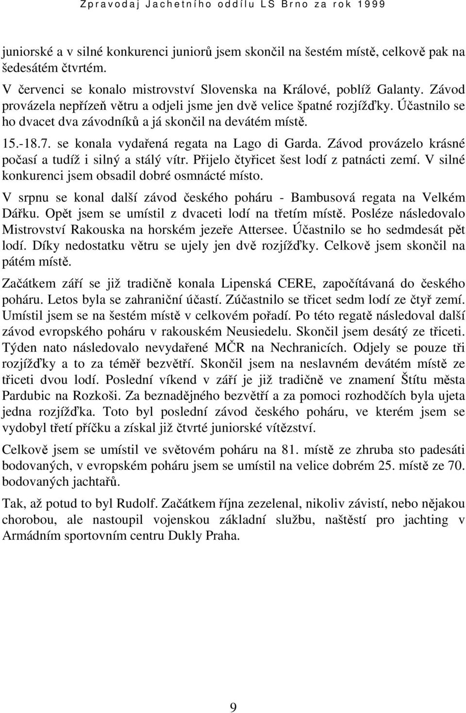 Závod provázelo krásné počasí a tudíž i silný a stálý vítr. Přijelo čtyřicet šest lodí z patnácti zemí. V silné konkurenci jsem obsadil dobré osmnácté místo.