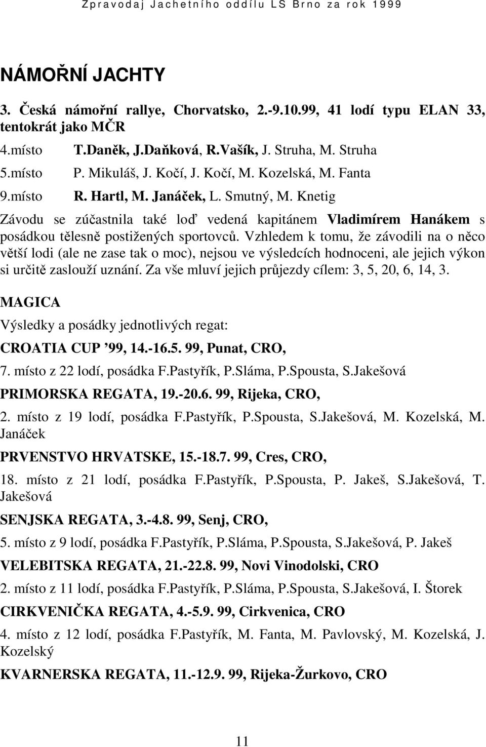 Vzhledem k tomu, že závodili na o něco větší lodi (ale ne zase tak o moc), nejsou ve výsledcích hodnoceni, ale jejich výkon si určitě zaslouží uznání.