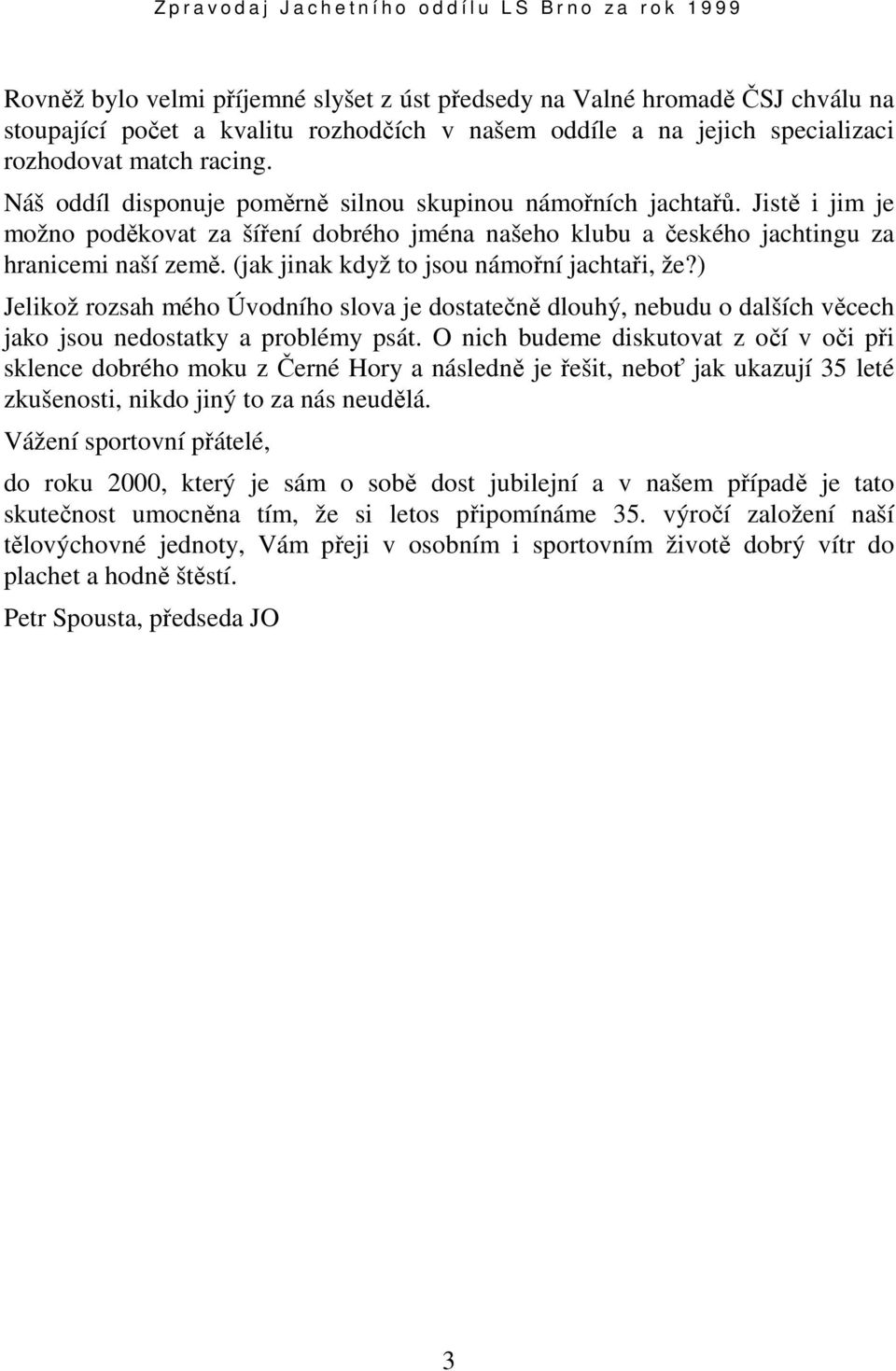 (jak jinak když to jsou námořní jachtaři, že?) Jelikož rozsah mého Úvodního slova je dostatečně dlouhý, nebudu o dalších věcech jako jsou nedostatky a problémy psát.