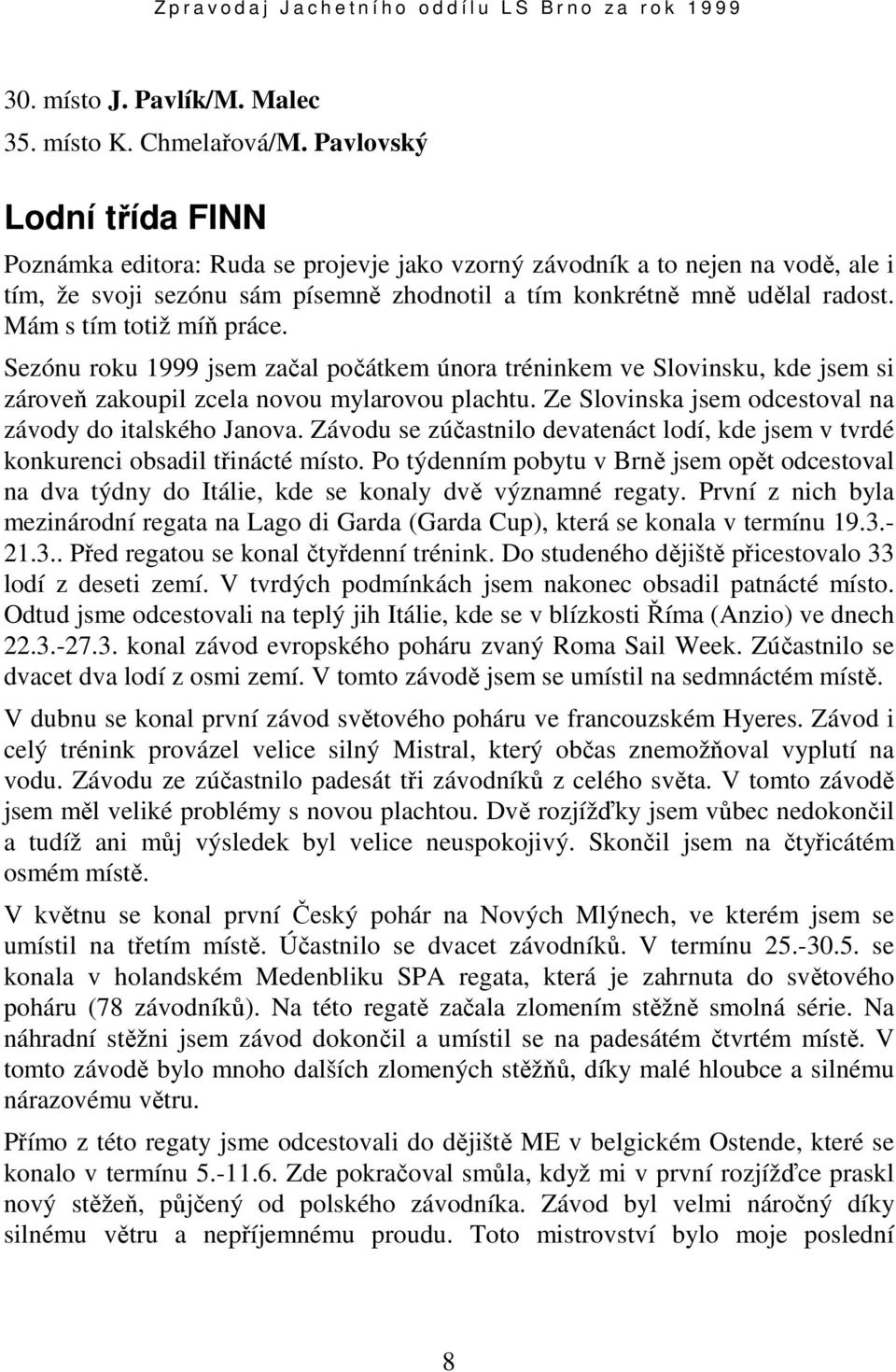 Mám s tím totiž míň práce. Sezónu roku 1999 jsem začal počátkem února tréninkem ve Slovinsku, kde jsem si zároveň zakoupil zcela novou mylarovou plachtu.