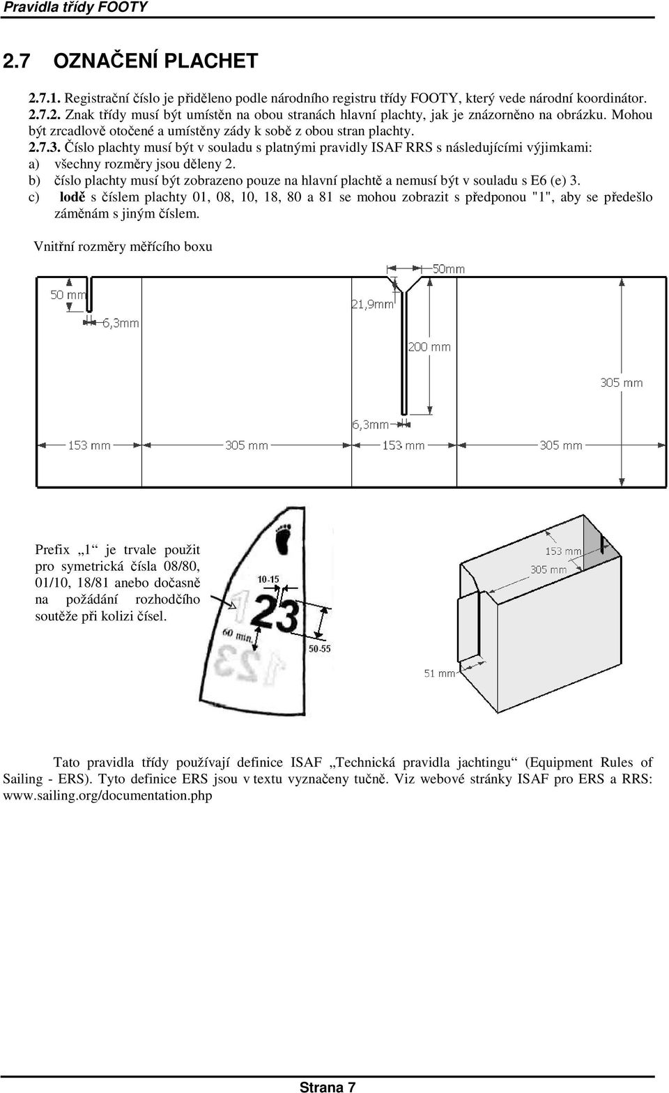Číslo plachty musí být v souladu s platnými pravidly ISAF RRS s následujícími výjimkami: a) všechny rozměry jsou děleny 2.
