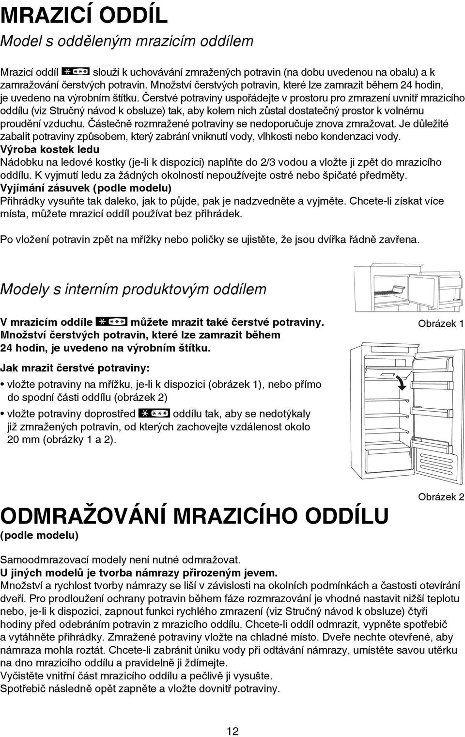 Čerstvé potraviny uspořádejte v prostoru pro zmrazení uvnitř mrazicího oddílu (viz Stručný návod k obsluze) tak, aby kolem nich zůstal dostatečný prostor k volnému proudění vzduchu.