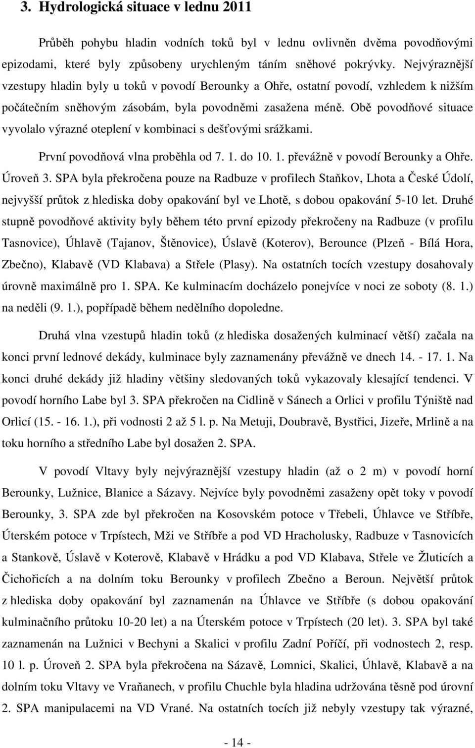 Obě povodňové situace vyvolalo výrazné oteplení v kombinaci s dešťovými srážkami. První povodňová vlna proběhla od 7. 1. do 10. 1. převážně v povodí Berounky a Ohře. Úroveň 3.