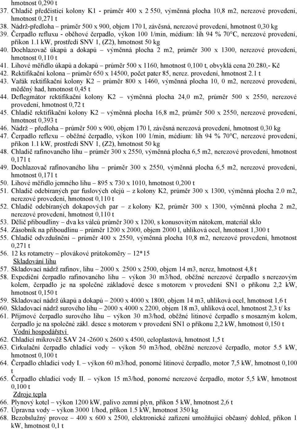 Čerpadlo refluxu - oběhové čerpadlo, výkon 100 1/min, médium: líh 94 % 70 C, nerezové provedení, příkon 1.1 kw, prostředí SNV 1, (Z2), hmotnost 50 kg 40.