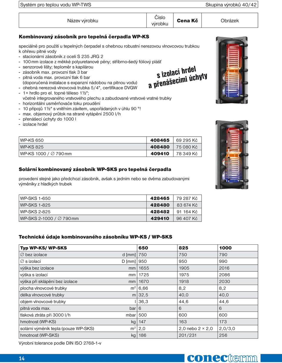 provozní tlak 3 bar - pitná voda max. provozní tlak 6 bar (doporučená instalace s expanzní nádobou na pitnou vodu) - ohebná nerezová vlnovcová trubka 5/4", certifikace DVGW - 1 hrdlo pro el.