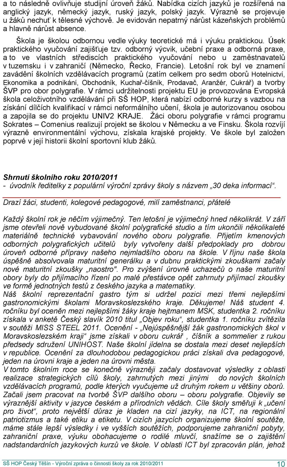 odborný výcvik, učební praxe a odborná praxe, a to ve vlastních střediscích praktického vyučování nebo u zaměstnavatelů v tuzemsku i v zahraničí (Německo, Řecko, Francie).