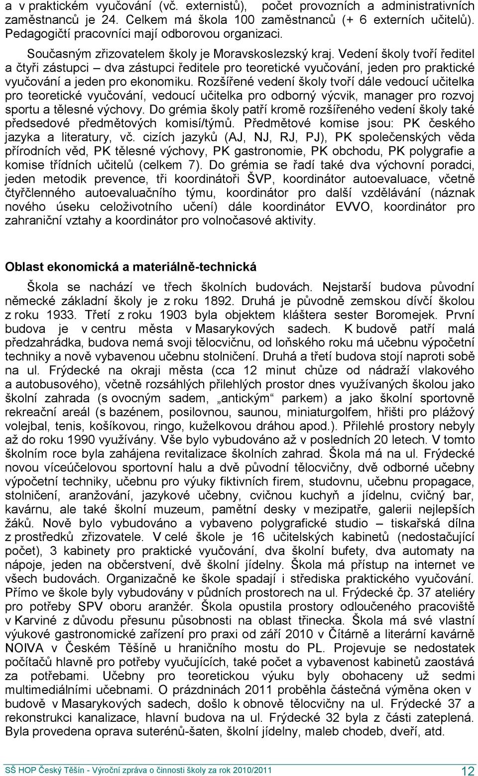 Vedení školy tvoří ředitel a čtyři zástupci dva zástupci ředitele pro teoretické vyučování, jeden pro praktické vyučování a jeden pro ekonomiku.