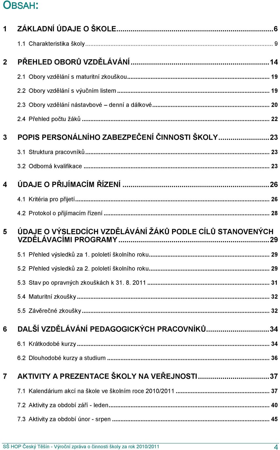 1 Kritéria pro přijetí... 26 4.2 Protokol o přijímacím řízení... 28 5 ÚDAJE O VÝSLEDCÍCH VZDĚLÁVÁNÍ ŢÁKŮ PODLE CÍLŮ STANOVENÝCH VZDĚLÁVACÍMI PROGRAMY... 29 5.1 Přehled výsledků za 1.