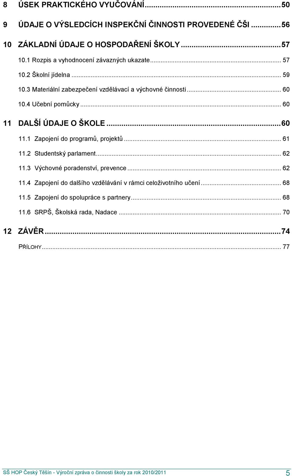 .. 60 11 DALŠÍ ÚDAJE O ŠKOLE... 60 11.1 Zapojení do programů, projektů... 61 11.2 Studentský parlament... 62 11.3 Výchovné poradenství, prevence... 62 11.4 Zapojení do dalšího vzdělávání v rámci celoţivotního učení.