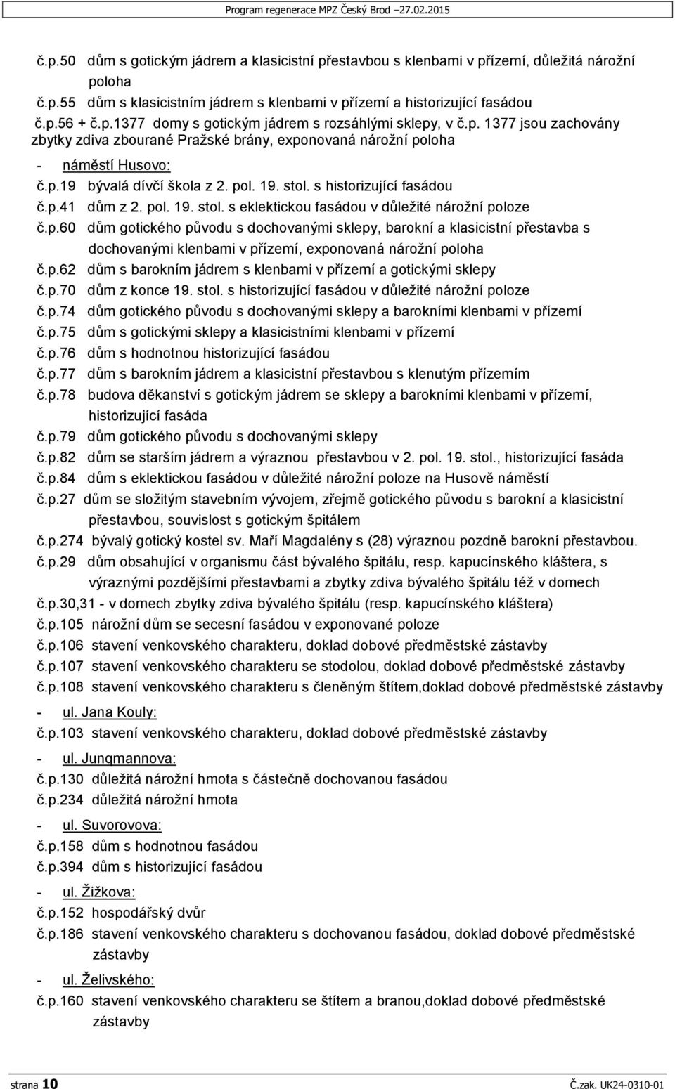 pol. 19. stol. s historizující fasádou č.p.41 dům z 2. pol. 19. stol. s eklektickou fasádou v důležité nárožní poloze č.p.60 dům gotického původu s dochovanými sklepy, barokní a klasicistní přestavba s dochovanými klenbami v přízemí, exponovaná nárožní poloha č.