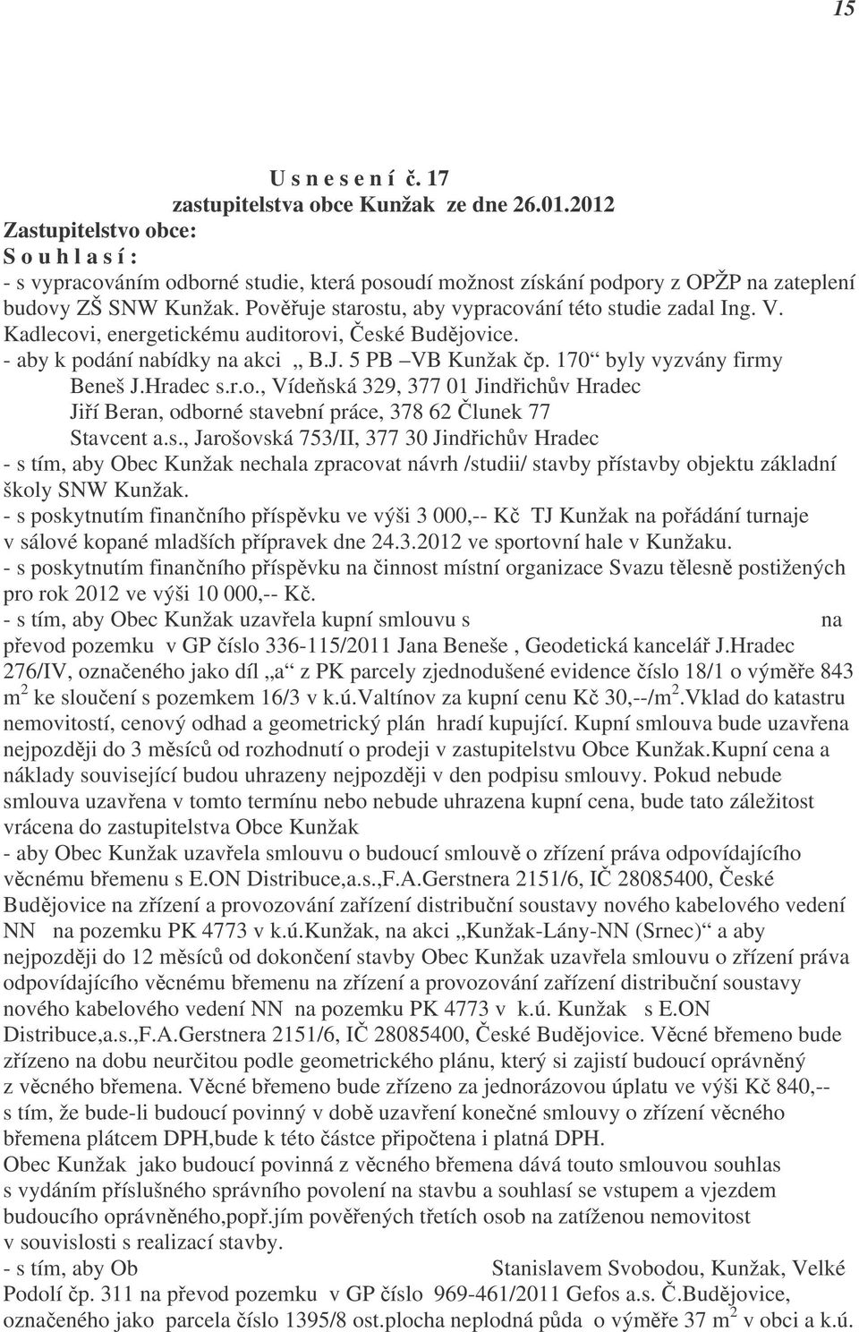 Pověřuje starostu, aby vypracování této studie zadal Ing. V. Kadlecovi, energetickému auditorovi, České Budějovice. - aby k podání nabídky na akci B.J. 5 PB VB Kunžak čp.