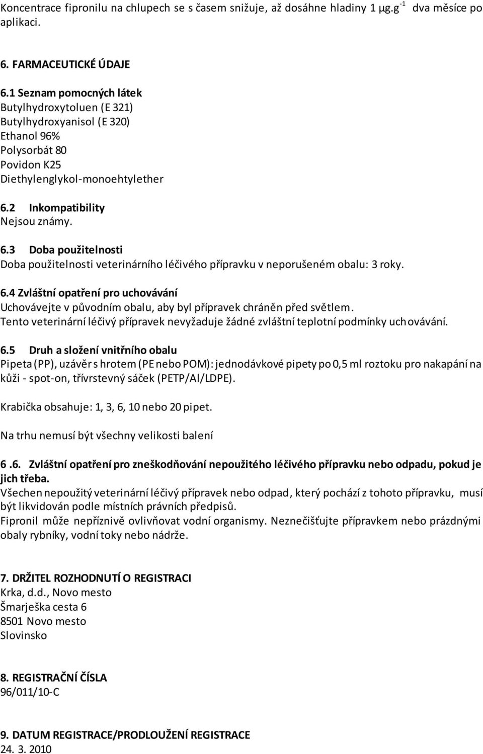 2 Inkompatibility Nejsou známy. 6.3 Doba použitelnosti Doba použitelnosti veterinárního léčivého přípravku v neporušeném obalu: 3 roky. 6.4 Zvláštní opatření pro uchovávání Uchovávejte v původním obalu, aby byl přípravek chráněn před světlem.