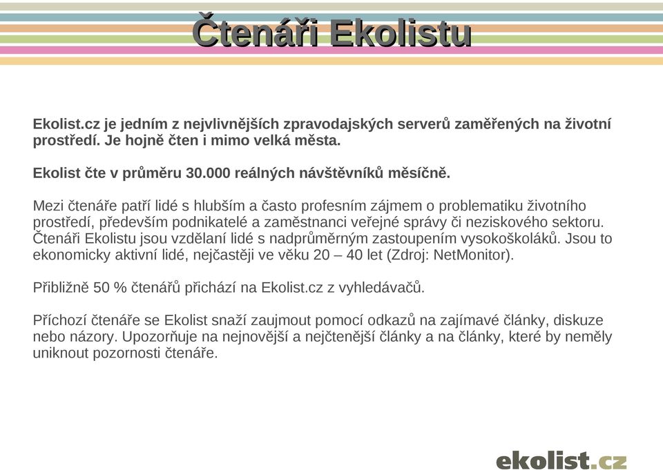 Mezi čtenáře patří lidé s hlubším a často profesním zájmem o problematiku životního prostředí, především podnikatelé a zaměstnanci veřejné správy či neziskového sektoru.