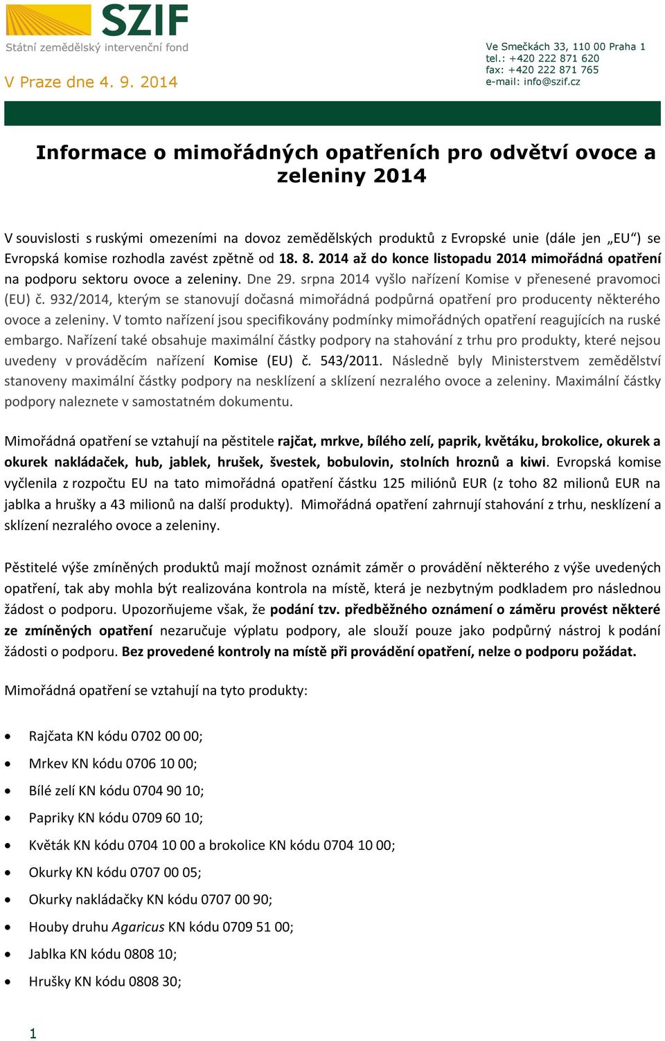 zavést zpětně od 18. 8. 2014 až do konce listopadu 2014 mimořádná opatření na podporu sektoru ovoce a zeleniny. Dne 29. srpna 2014 vyšlo nařízení Komise v přenesené pravomoci (EU) č.