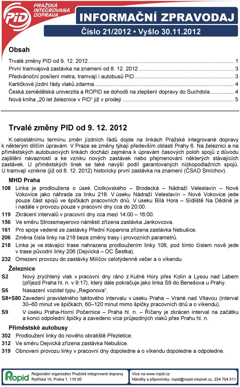 .. 5 Trvalé změny PID od 9. 12. 2012 K celostátnímu termínu změn jízdních řádů dojde na linkách Pražské integrované dopravy k některým dílčím úpravám.