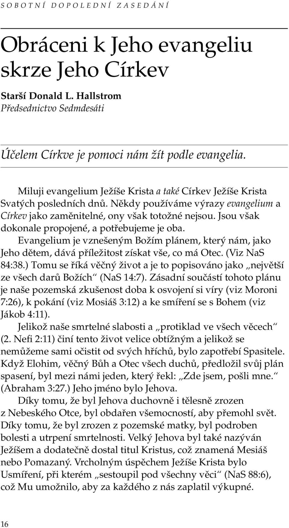 Jsou však dokonale propojené, a potřebujeme je oba. Evangelium je vznešeným Božím plánem, který nám, jako Jeho dětem, dává příležitost získat vše, co má Otec. (Viz NaS 84:38.