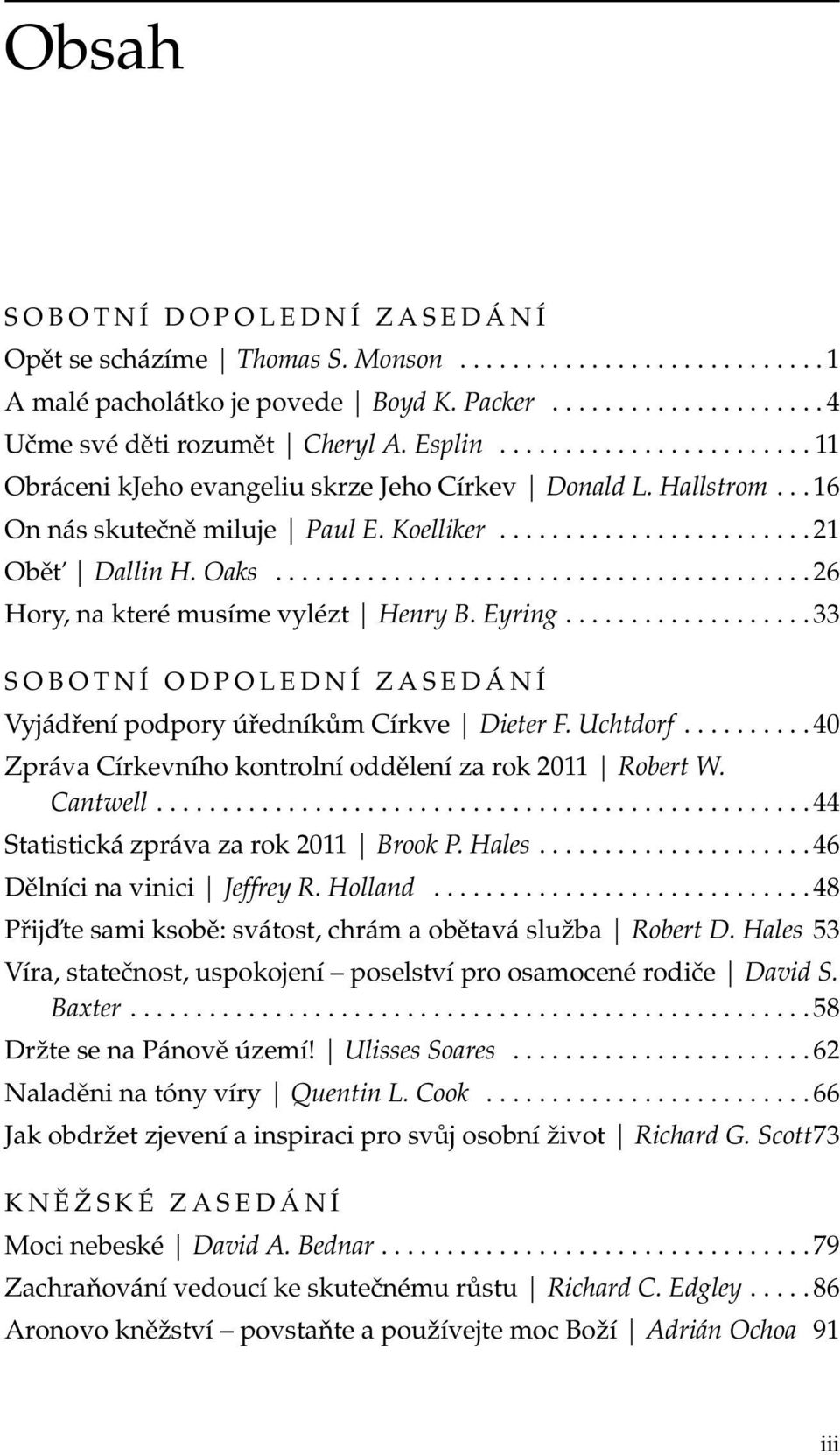........................................ 26 Hory, na které musíme vylézt Henry B. Eyring................... 33 SOBOTNÍ ODPOLEDNÍ ZASEDÁNÍ Vyjádření podpory úředníkům Církve Dieter F. Uchtdorf.