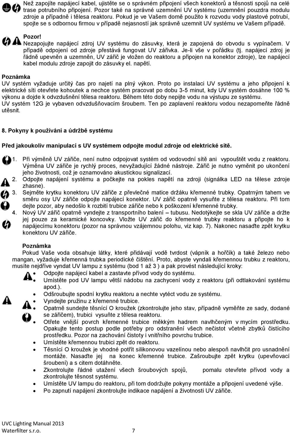 Pokud je ve Vašem domě použito k rozvodu vody plastové potrubí, spojte se s odbornou firmou v případě nejasností jak správně uzemnit UV systému ve Vašem případě. Pozor!