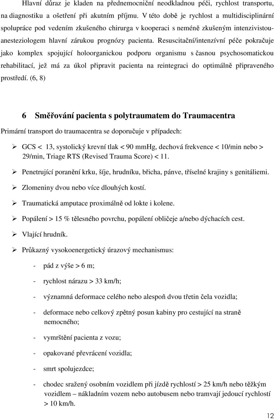Resuscitační/intenzívní péče pokračuje jako komplex spojující holoorganickou podporu organismu s časnou psychosomatickou rehabilitací, jež má za úkol připravit pacienta na reintegraci do optimálně
