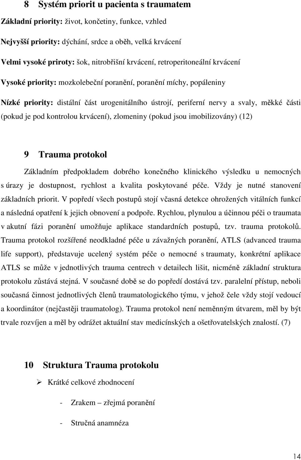 kontrolou krvácení), zlomeniny (pokud jsou imobilizovány) (12) 9 Trauma protokol Základním předpokladem dobrého konečného klinického výsledku u nemocných s úrazy je dostupnost, rychlost a kvalita