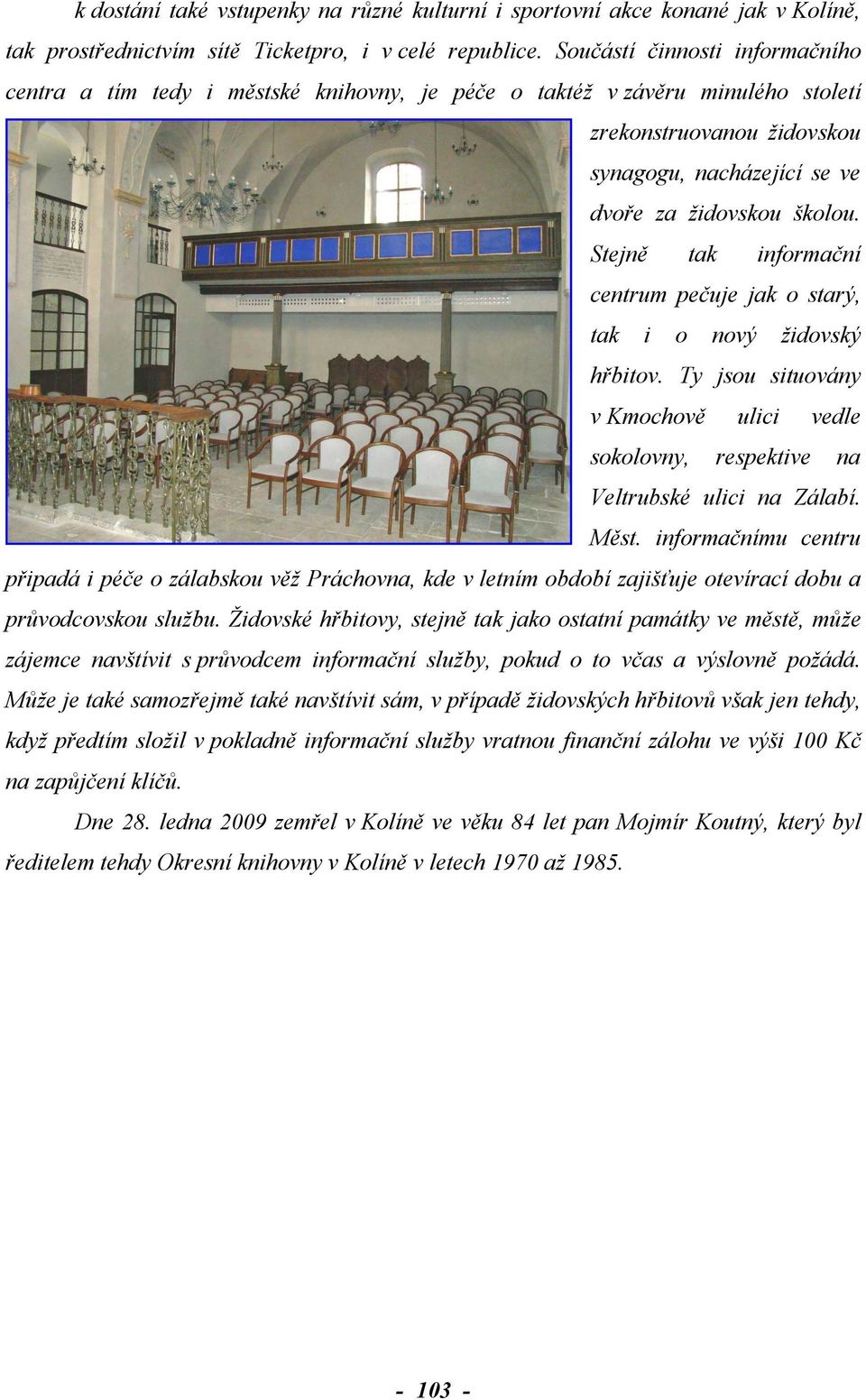 Stejně tak informační centrum pečuje jak o starý, tak i o nový židovský hřbitov. Ty jsou situovány v Kmochově ulici vedle sokolovny, respektive na Veltrubské ulici na Zálabí. Měst.