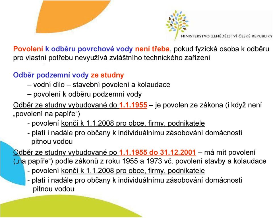 1.1955 je povolen ze zákona (i když není povolení na papíře ) - povolení končí k 1.1.2008 pro obce, firmy, podnikatele - platí i nadále pro občany k individuálnímu zásobování domácnosti pitnou vodou Odběr ze studny vybudované po 1.