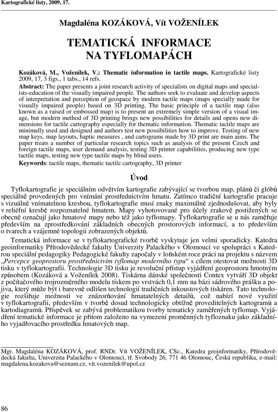 The authors seek to evaluate and develop aspects of interpretation and perception of geospace by modern tactile maps (maps specially made for visually impaired people) based on 3D printing.
