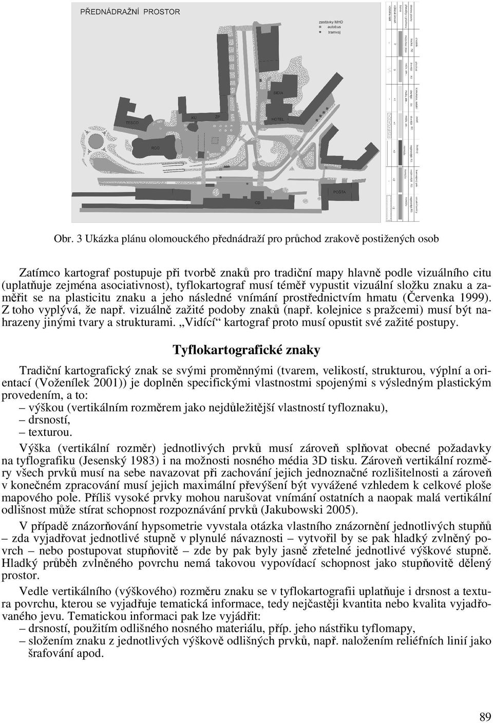 vizuálně zažité podoby znaků (např. kolejnice s pražcemi) musí být nahrazeny jinými tvary a strukturami. Vidící kartograf proto musí opustit své zažité postupy.