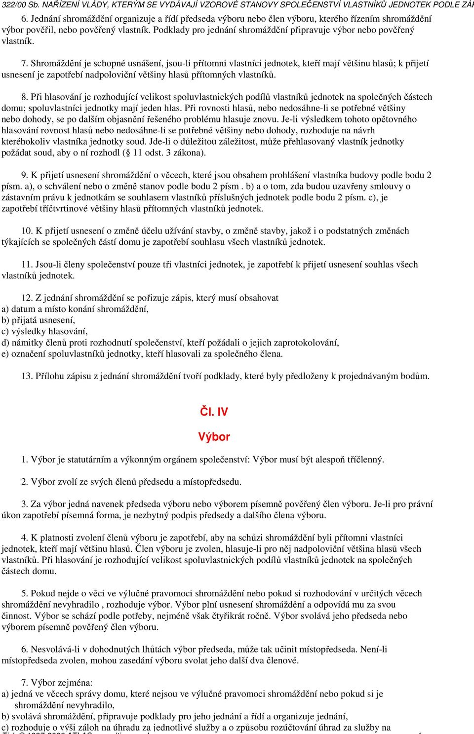 Shromáždění je schopné usnášení, jsou-li přítomni vlastníci jednotek, kteří mají většinu hlasů; k přijetí usnesení je zapotřebí nadpoloviční většiny hlasů přítomných vlastníků. 8.
