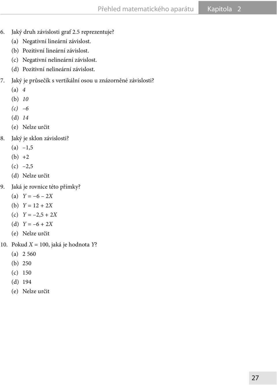 Jaký je průsečík s vertikální osou u znázorněné závislosti? (a) (b) 1 (c) (d) 1 (e) Nelze určit. Jaký je sklon závislosti?