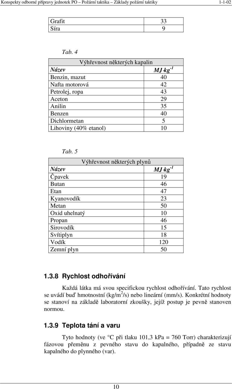 Tato rychlost se uvádí buď hmotnostní (kg/m 2 /s) nebo lineární (mm/s). Konkrétní hodnoty se stanoví na základě laboratorní zkoušky, jejíž postup je pevně stanoven normou. 1.3.