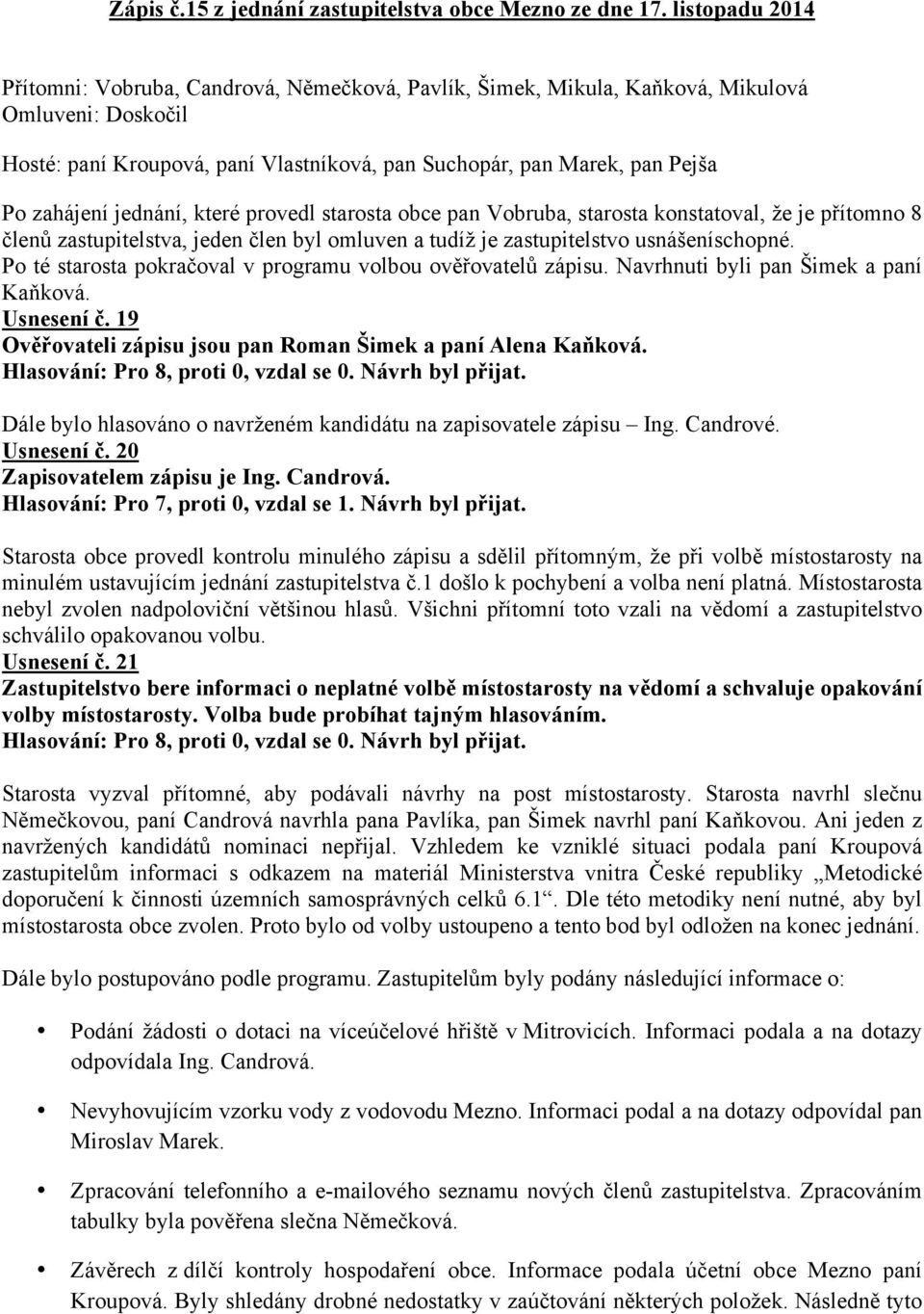 zahájení jednání, které provedl starosta obce pan Vobruba, starosta konstatoval, že je přítomno 8 členů zastupitelstva, jeden člen byl omluven a tudíž je zastupitelstvo usnášeníschopné.