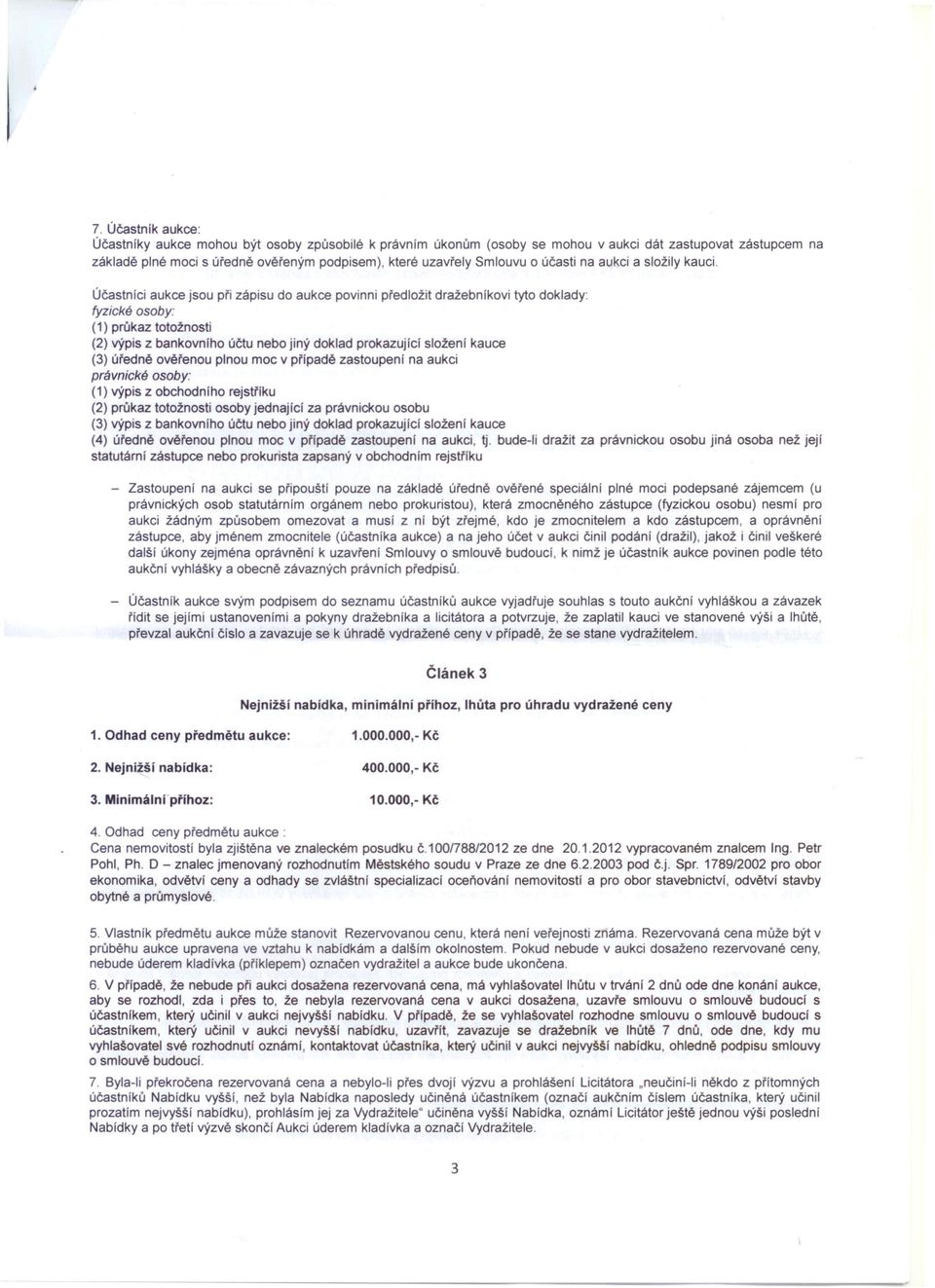 Účastníci aukce jsou pfi zápisu do aukce povinni předložit dražebníkovi tyto doklady: fyzické osoby: (1) průkaz totožnosti (2) výpis z bankovního účtu nebo jiný doklad prokazující složení kauce (3)